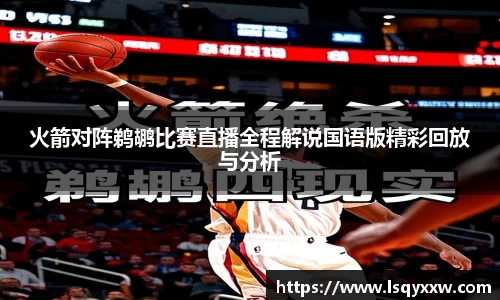 火箭对阵鹈鹕比赛直播全程解说国语版精彩回放与分析