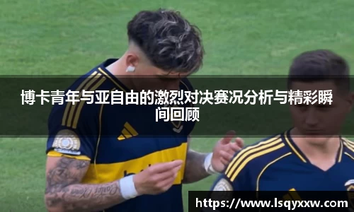 博卡青年与亚自由的激烈对决赛况分析与精彩瞬间回顾
